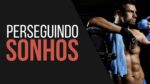 Perseguindo Sonhos – Motivacional BodyBuilder