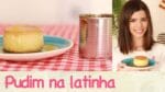 PUDIM de LEITE CONDENSADO na LATINHA! | TPM, pra que te quero?