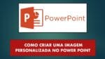 Como criar e salvar uma imagem personalizada no PowerPoint