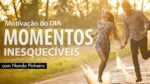 CONFIRA O SEGREDO PARA OS MOMENTOS INESQUECÍVEIS