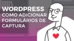 Wordpress – Como adicionar Formulários de Captura
