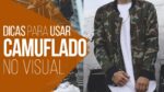 CAMUFLADO: 5 Dicas para Usar Peças Camufladas – #DicasMM