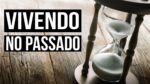 ONDE ESTÁ O RESTANTE DA SUA VIDA? VIVENDO NO PASSADO ( MOTIVAÇÃO )