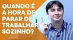QUANDO É A HORA DE PARAR DE TRABALHAR SOZINHO?
