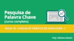 CURSO PESQUISA DE PALAVRAS CHAVE – AULA 10 – CHECKLIST PRÁTICO DE EXECUÇÃO