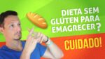 Dieta Sem GLUTEN Para Emagrecer? Cuidado!