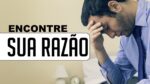 ENCONTRE SUA RAZÃO! O MUNDO É MARAVILHOSO!