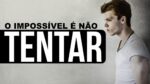 IMPOSSÍVEL É NÃO TENTAR! TUDO É POSSÍVEL!
