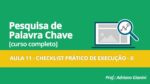 CURSO PESQUISA DE PALAVRAS CHAVE – AULA 11 – CHECKLIST PRÁTICO DE EXECUÇÃO II