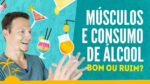MÚSCULOS e o Consumo De ÁLCOOL, Bom ou Ruim?!