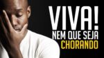 VIVA! CHORANDO SE FOR PRECISO! VÍDEO MOTIVACIONAL | MOTIVAÇÃO