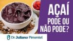 AÇAÍ – Posso ou Não Comer? | Dr. Juliano Pimentel