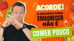 ACORDE! O Segredo Pra Emagrecer NÃO é Comer Pouco