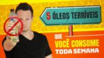 Os 5 ÓLEOS TERRÍVEIS Que Você Consome Toda Semana