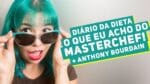 Diário da Dieta: O QUE EU ACHO DO MASTERCHEF ? + Anthony Bourdain #10