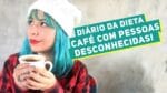 Diário da Dieta: CONVIDEI DESCONHECIDOS PARA TOMAR CAFÉ!