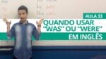 QUANDO USAR WAS OU WERE EM INGLÊS – AULA 33 PARA INICIANTES – PROFESSOR KENNY