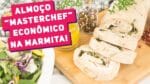 ALMOÇO “MASTERCHEF” E ECONÔMICO NA MARMITA (Rende várias refeições!) – Receitas de Minuto 389