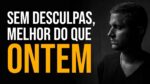 Sem desculpas, MELHOR DO QUE ONTEM | MOTIVAÇÃO