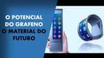 O POTENCIAL DO GRAFENO: O MATERIAL DO FUTURO