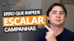 ERRO QUE IMPEDE VOCÊ DE ESCALAR SUAS CAMPANHAS