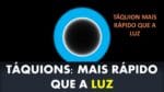 TÁQUION: MAIS RÁPIDO QUE A LUZ