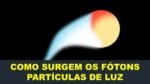 COMO SURGEM OS FÓTONS:  AS PARTÍCULAS DE LUZ