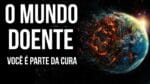 O MUNDO ESTA DOENTE VOCÊ PODE SER PARTE DA CURA