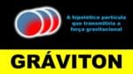 GRÁVITON A HIPOTÉTICA PARTÍCULA QUE TRANSMITIRIA A FORÇA GRAVITACIONAL