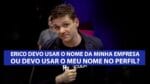 “ERICO, DEVO USAR O NOME DA MINHA EMPRESA OU DEVO USAR O MEU NOME NO PERFIL?” | ERICO ROCHA