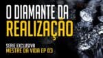 O Diamante da Realização   |  SERIE EXCLUSIVA MESTRE DA VIDA EPISÓDIO 03