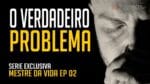 O Verdadeiro Problema da Realização | SERIE EXCLUSIVA MESTRE DA VIDA EPISÓDIO 02
