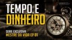 TEMPO E DINHEIRO | SERIE EXCLUSIVA MESTRE DA VIDA EPISÓDIO 01