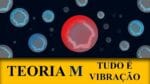 TEORIA M: TUDO É VIBRAÇÃO