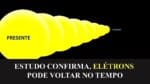 ESTUDO CONFIRMA, ELÉTRON PODE VOLTA NO TEMPO