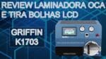 Review Laminadora OCA e Tira Bolhas Display LCD AMOLED – Griffin K1703 – Reparo Tela Quebrada