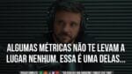 ALGUMAS MÉTRICAS NÃO TE LEVAM A LUGAR NENHUM, ESSA É UMA DELAS | ERICO ROCHA
