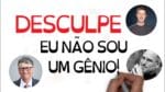 DESCULPE, você não é um gênio! | SejaUmaPessoaMelhor