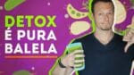 DETOX é pura BALELA!  Veja o porquê…