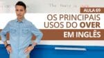 OS PRINCIPAIS USOS DO OVER EM INGLÊS – AULA 69 PARA INICIANTES – PROFESSOR KENNY