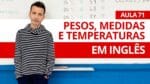 PESOS, MEDIDAS E TEMPERATURAS EM INGLÊS – AULA 71 PARA INICIANTES – PROFESSOR KENNY