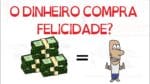 SERÁ QUE DINHEIRO NÃO COMPRA FELICIDADE? | SejaUmaPessoaMelhor