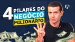 4 PILARES DE UM NEGÓCIO MILIONÁRIO