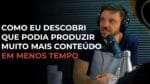 COMO EU DESCOBRI QUE PODIA PRODUZIR MUITO MAIS CONTEÚDO EM MENOS TEMPO | ERICO ROCHA
