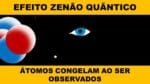 EFEITO ZENÃO QUÂNTICO: ÁTOMOS CONGELAM AO SER MEDIDO