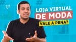 LOJA VIRTUAL DE MODA VALE A PENA?