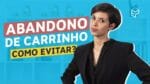 COMO EVITAR ABANDONO DO CARRINHO DE COMPRAS NA LOJA VIRTUAL