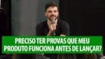 PRECISO TER PROVAS QUE MEU PRODUTO FUNCIONA ANTES DE LANÇAR? | ERICO ROCHA
