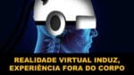 REALIDADE VIRTUAL  PROVOCA EXPERIÊNCIA FORA DO CORPO