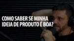 COMO SABER SE MINHA IDEIA DE PRODUTO É BOA? | ERICO ROCHA
